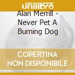 Alan Merrill - Never Pet A Burning Dog cd musicale di Alan Merrill