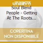 Soul Blend People - Getting At The Roots Of Our Grooves cd musicale di Soul Blend People