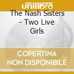 The Nash Sisters - Two Live Girls cd