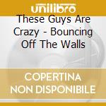These Guys Are Crazy - Bouncing Off The Walls cd