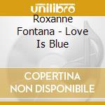 Roxanne Fontana - Love Is Blue cd musicale di Roxanne Fontana