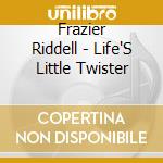 Frazier Riddell - Life'S Little Twister cd musicale di Frazier Riddell