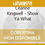 Leanne Kingwell - Show Ya What cd musicale di Leanne Kingwell