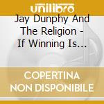 Jay Dunphy And The Religion - If Winning Is Inevitable... What'S The Point In Playing? cd