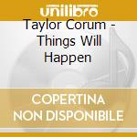 Taylor Corum - Things Will Happen cd musicale di Taylor Corum