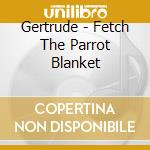 Gertrude - Fetch The Parrot Blanket cd