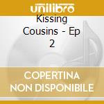 Kissing Cousins - Ep 2 cd musicale di Kissing Cousins