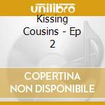 Kissing Cousins - Ep 2 cd