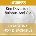 Kim Devenish - Bulbous And Old cd musicale di Kim Devenish