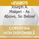 Joseph A. Malgeri - As Above, So Below! cd musicale di Joseph A. Malgeri