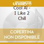 Cool Al - I Like 2 Chill cd musicale di Cool Al