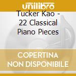 Tucker Kao - 22 Classical Piano Pieces cd musicale di Tucker Kao
