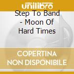 Step To Band - Moon Of Hard Times cd