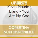 Kevin Maurice Bland - You Are My God cd