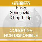Rusty Springfield - Chop It Up cd