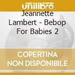 Jeannette Lambert - Bebop For Babies 2 cd musicale di Jeannette Lambert