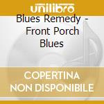 Blues Remedy - Front Porch Blues cd musicale di Blues Remedy