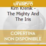 Kim Krenik - The Mighty And The Iris cd musicale di Kim Krenik