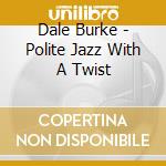 Dale Burke - Polite Jazz With A Twist cd