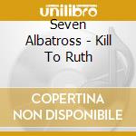 Seven Albatross - Kill To Ruth cd