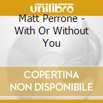 Matt Perrone - With Or Without You cd