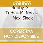 Bobby G - Trebas Mi Nocas - Maxi Single cd