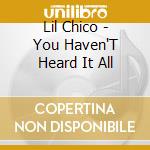 Lil Chico - You Haven'T Heard It All cd musicale di Lil Chico