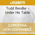 Todd Bendler - Under His Table cd
