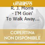 R. J. Morris - I'M Goin' To Walk Away From The Blues cd