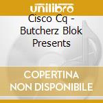 Cisco Cq - Butcherz Blok Presents cd musicale di Cisco Cq