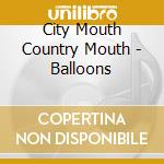 City Mouth Country Mouth - Balloons cd