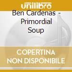 Ben Cardenas - Primordial Soup cd