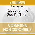 Leroy A. Rasberry - To God Be The Glory cd