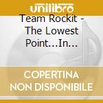 Team Rockit - The Lowest Point...In Rock & Roll History cd musicale di Team Rockit