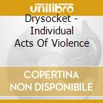 Drysocket - Individual Acts Of Violence cd musicale di Drysocket