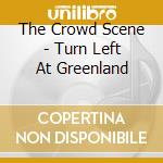 The Crowd Scene - Turn Left At Greenland cd musicale di The Crowd Scene