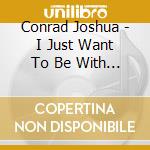 Conrad Joshua - I Just Want To Be With You cd