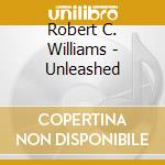 Robert C. Williams - Unleashed cd musicale di Robert C. Williams