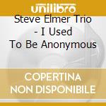 Steve Elmer Trio - I Used To Be Anonymous cd