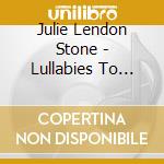 Julie Lendon Stone - Lullabies To Make You Feel My Love cd musicale di Julie Lendon Stone