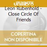 Leon Rubenhold - Close Circle Of Friends cd musicale di Leon Rubenhold
