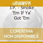 J.P. - Smoke 'Em If Ya' Got 'Em cd musicale di J.P.