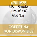 J.P. - Smoke 'Em If Ya' Got 'Em cd