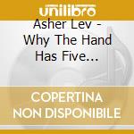 Asher Lev - Why The Hand Has Five Fingers: No More, No Less cd musicale di Asher Lev