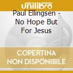 Paul Ellingsen - No Hope But For Jesus cd