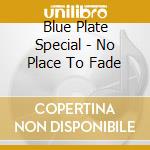 Blue Plate Special - No Place To Fade cd