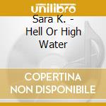 Sara K. - Hell Or High Water cd
