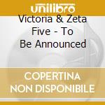 Victoria & Zeta Five - To Be Announced cd musicale di Victoria & Zeta Five