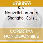 Kaz Nouvellehamburg - Shanghai Calls Me cd