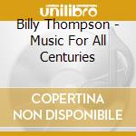 Billy Thompson - Music For All Centuries cd musicale di Billy Thompson